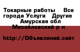 Токарные работы. - Все города Услуги » Другие   . Амурская обл.,Михайловский р-н